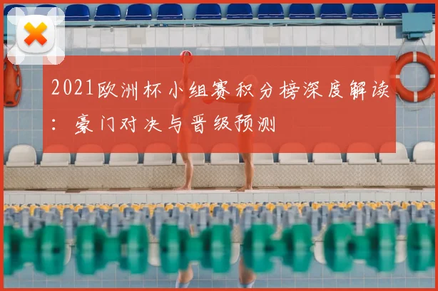 2021欧洲杯小组赛积分榜深度解读：豪门对决与晋级预测