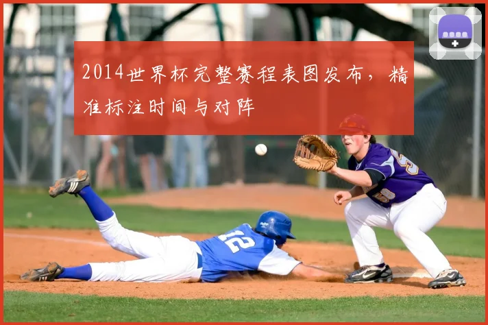 2014世界杯完整赛程表图发布，精准标注时间与对阵