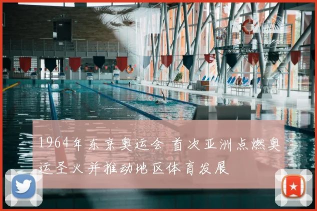 1964年东京奥运会 首次亚洲点燃奥运圣火并推动地区体育发展
