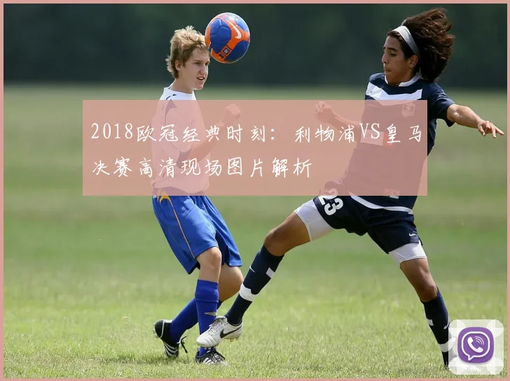 2018欧冠经典时刻：利物浦VS皇马决赛高清现场图片解析