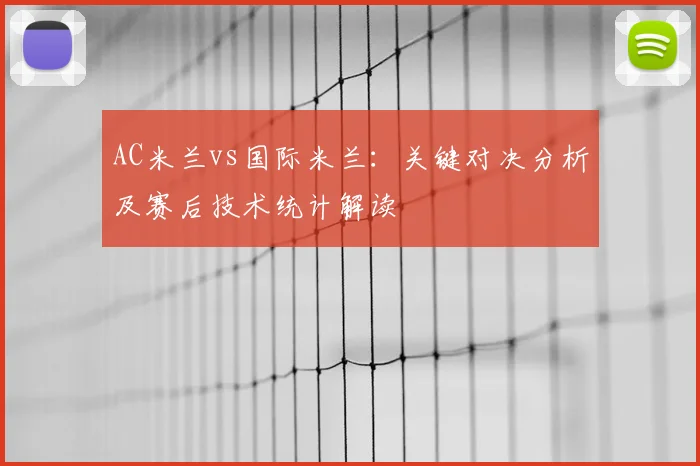 AC米兰vs国际米兰：关键对决分析及赛后技术统计解读
