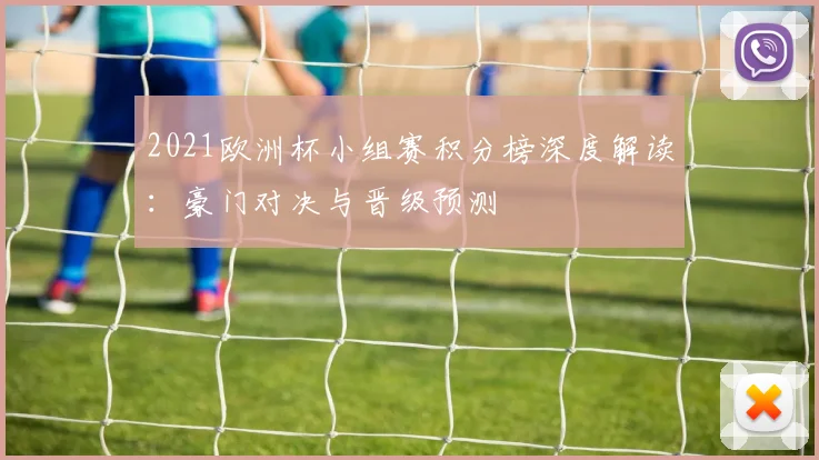 2021欧洲杯小组赛积分榜深度解读：豪门对决与晋级预测
