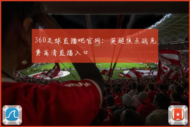 360足球直播吧官网：英超焦点战免费高清直播入口