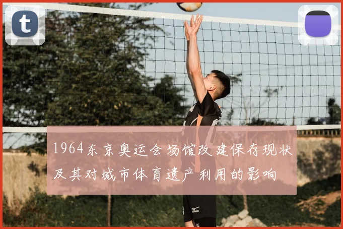 1964东京奥运会场馆改建保存现状及其对城市体育遗产利用的影响