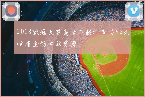2018欧冠决赛高清下载：皇马VS利物浦全场回放资源