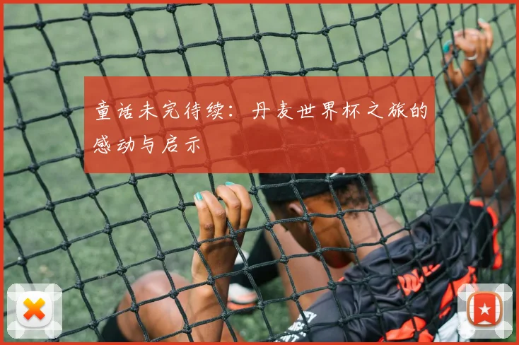 童话未完待续：丹麦世界杯之旅的感动与启示