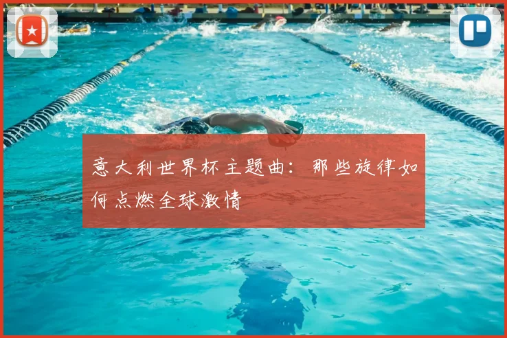 意大利世界杯主题曲：那些旋律如何点燃全球激情