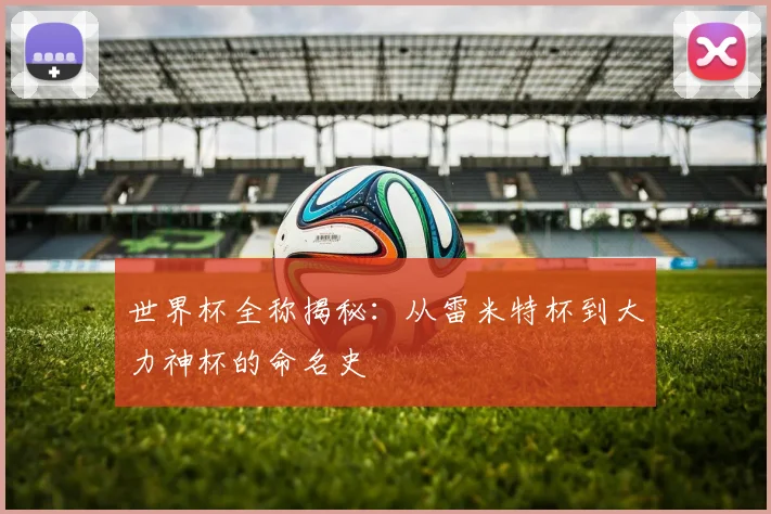 世界杯全称揭秘：从雷米特杯到大力神杯的命名史
