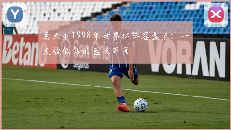 意大利1998年世界杯阵容盘点：一支被低估的蓝衣军团