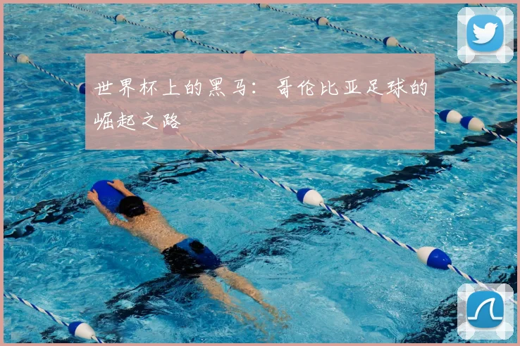 世界杯上的黑马：哥伦比亚足球的崛起之路