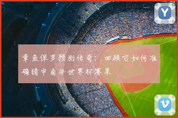 章鱼保罗预测传奇：回顾它如何准确猜中南非世界杯赛果