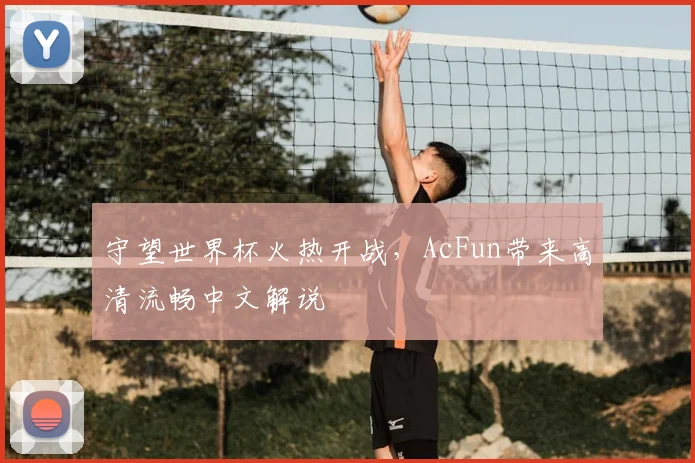 守望世界杯火热开战，AcFun带来高清流畅中文解说