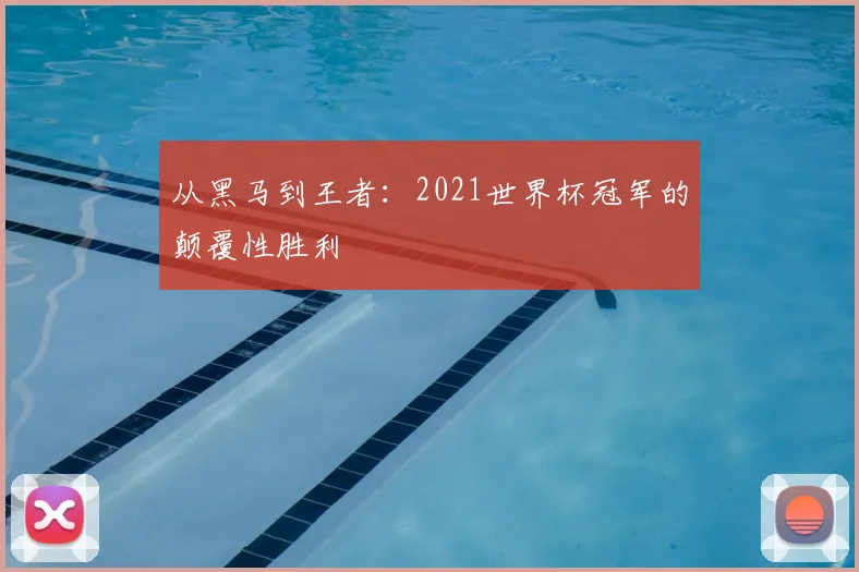 从黑马到王者:2021世界杯冠军的颠覆性胜利