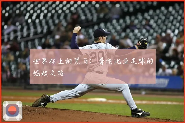 世界杯上的黑马:哥伦比亚足球的崛起之路