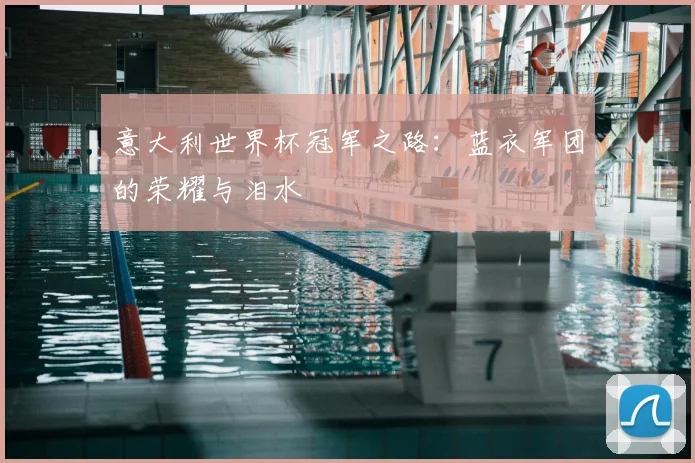 意大利世界杯冠军之路：蓝衣军团的荣耀与泪水