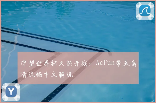 守望世界杯火热开战，AcFun带来高清流畅中文解说