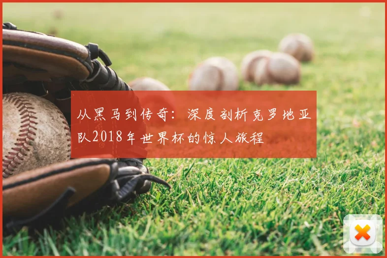 从黑马到传奇：深度剖析克罗地亚队2018年世界杯的惊人旅程